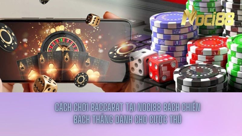 Cách chơi Baccarat tại Noci88 bách chiến bách thắng dành cho cược thủ