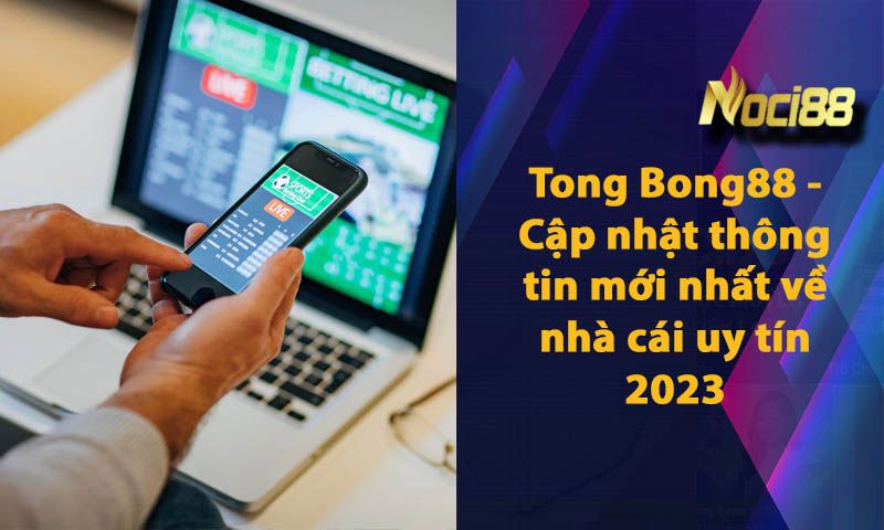 Tong Bong88 - Cập nhật thông tin mới nhất về nhà cái uy tín 2023